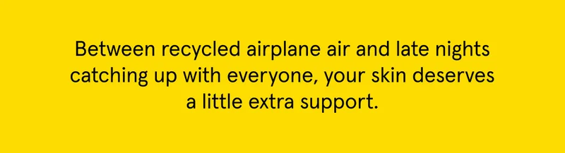 Between recycled airplane air and late nights, your skin needs some extra support.