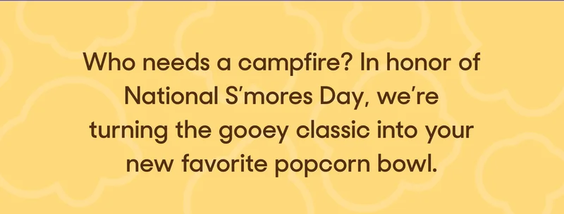 Who needs a campfire? In honor of National S’mores Day, we’re turning the gooey classic into your new favorite popcorn bowl.