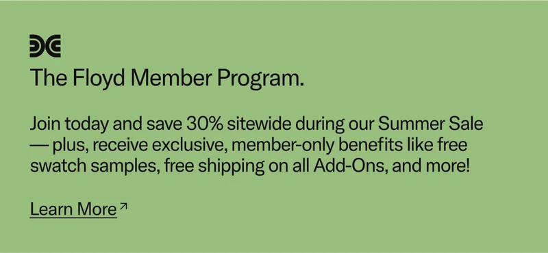 Join the Floyd Member Program and save 30% sitewide during the Summer Sale, plus other exclusive member benefits.