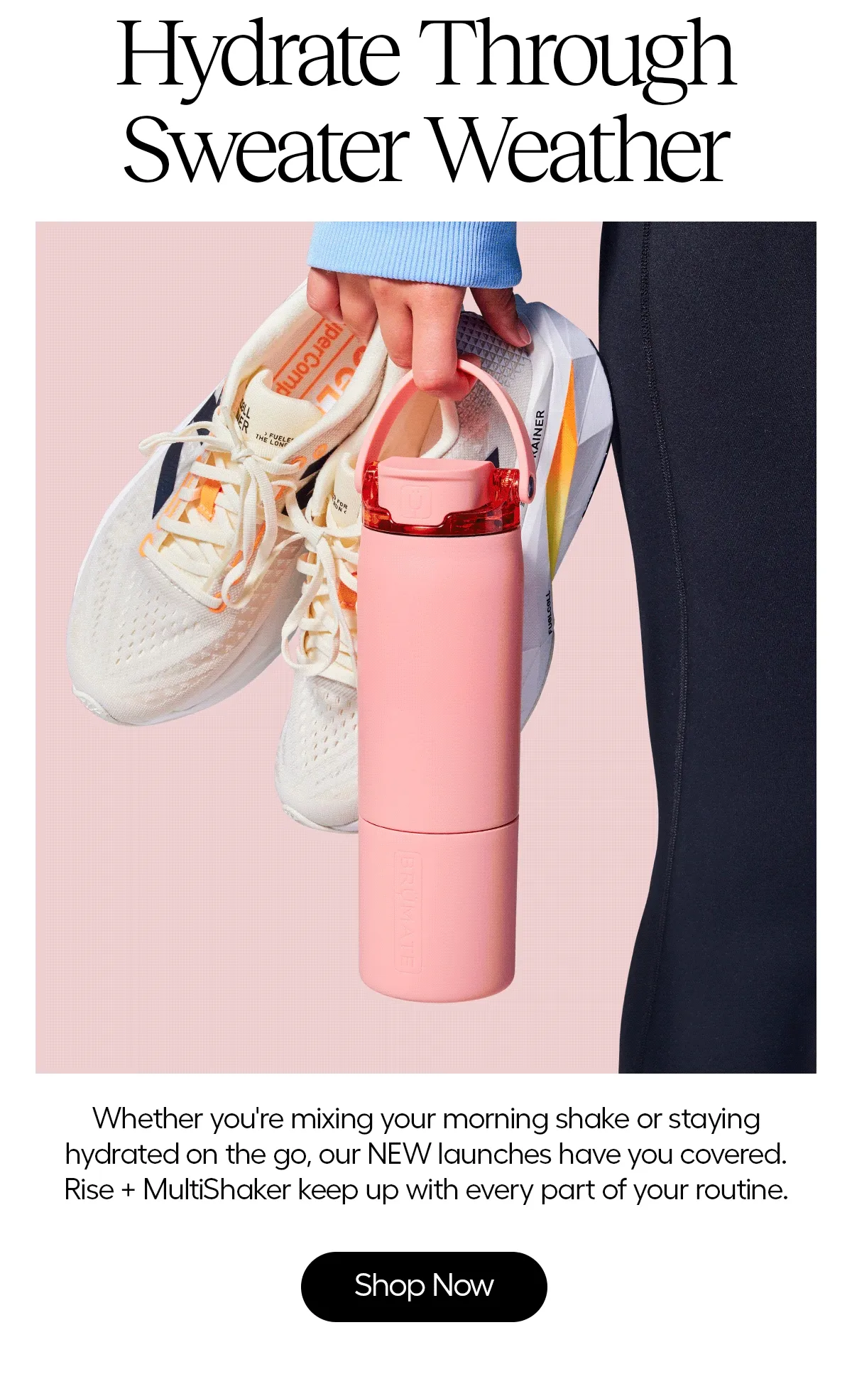 Hydrate Through Sweater Weather. Whether you're mixing your morning shake or staying hydrated on the go our NEW launches have you covered. Rise + MultiShaker keeo up with every part of your routine. - Shop Now