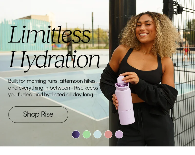 Limitless Hydration. Built for morning runs, afternoon hikes, and everything in between - Rise keeps you fueled and hydrated all day long. - Shop Rise