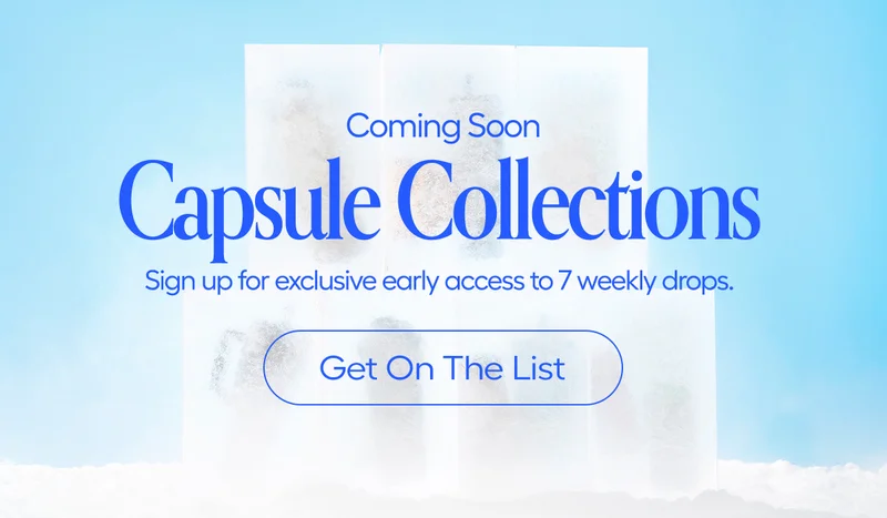 Coming Soon. Capsule Collection. Sign up for exclusive early access to 7 weekly drops