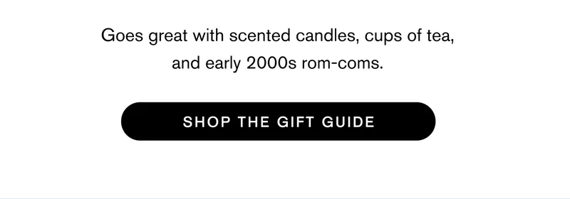 Goes great with scented candles, cups of tea, and early 2000s rom-coms. Shop The Gift Guide