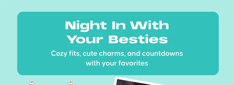 Night in With Your Besties. Cozy fits, cute charms, and countdowns with your favorites