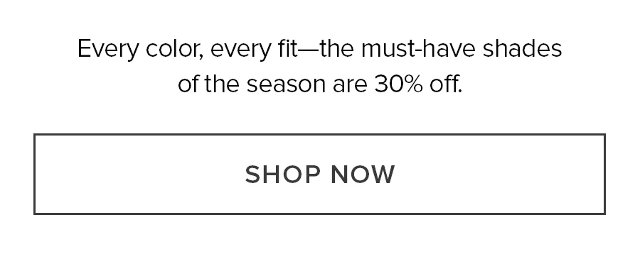 Every color, every fit-the must-have shares of the season are 30% off SHOP NOW