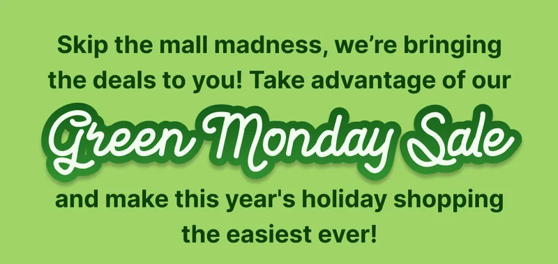 Skip the mall madness, we’re bringing the deals to you! Take advantage of our Green Monday Sale and make this year's holiday shopping the easiest ever!