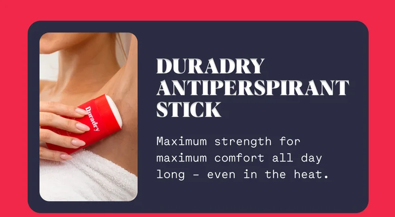Duradry Antiperspirant Stick Maximum strength for maximum comfort all day long – even in the heat.