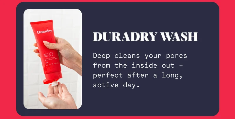 Duradry Wash Deep cleans your pores from the inside out – perfect after a long, active day.