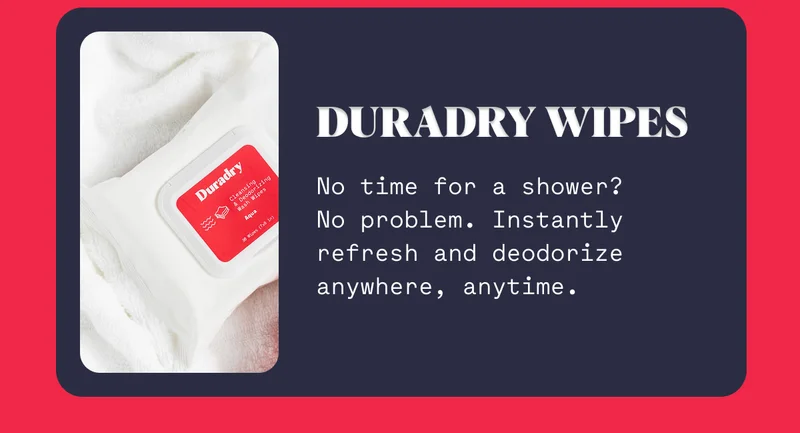 Duradry Wipes No time for a shower? No problem. Instantly refresh and deodorize anywhere, anytime.