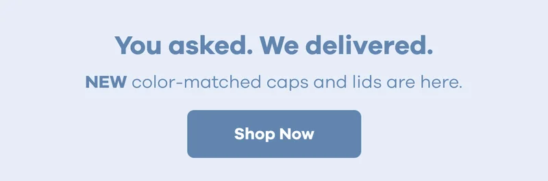 You asked. We delivered. NEW color-matched caps and lids are here. | Shop Now