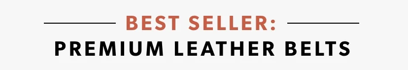BEST SELLER: PREMIUM LEATHER BELTS BEST SELLER: PREMIUM LEATHER BELTS