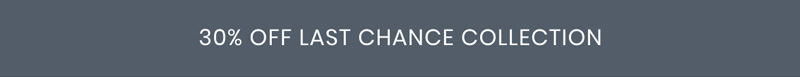 30% OFF LAST CHANCE COLLECTION