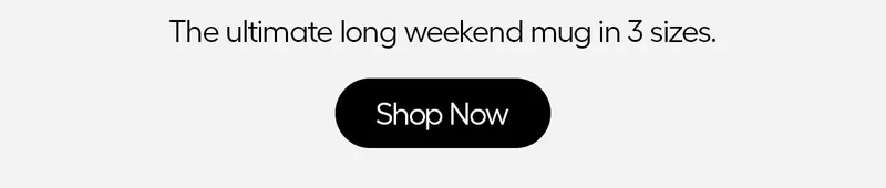 The ultimate long weekend mug in 3 sizes. - Shop Now