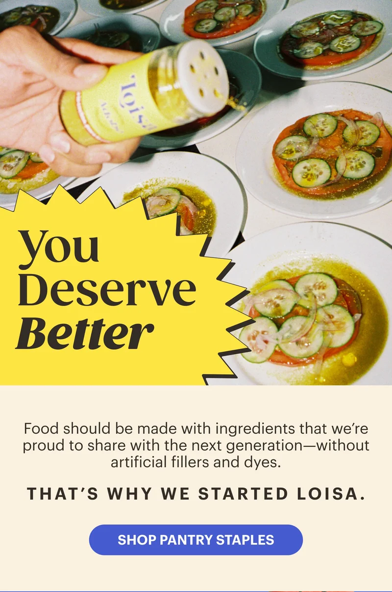 You Deserve Better Food should be made with ingredients that we’re proud to share with the next generation—without artificial fillers and dyes. That’s why we started Loisa.