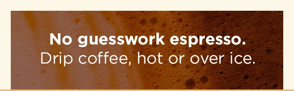 No guesswork espresso. Drip coffee, hot or over ice.