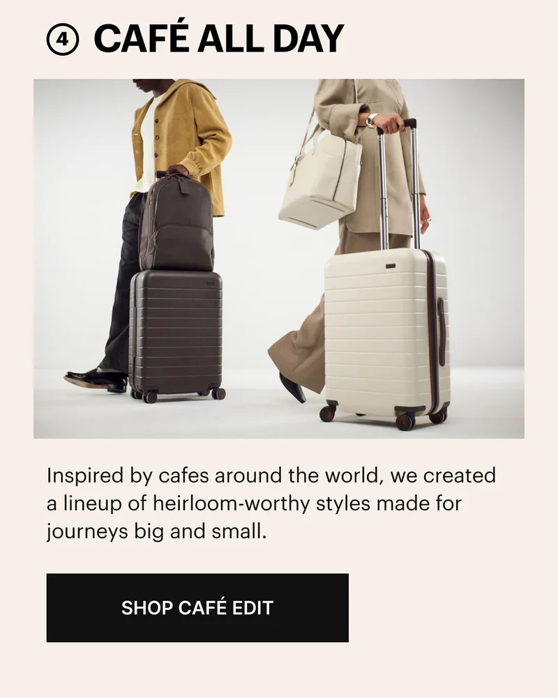 Café all day. Inspired by cafes around the world, we created a lineup of heirloom-worthy styles made for journeys big and small. SHOP THE CAFE EDIT