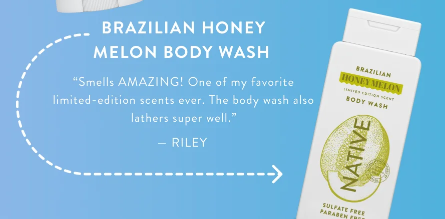 Brazilian Honey Melon Body Wash ▪ “Smells AMAZING! One of my favorite limited-edition scents ever. The body wash also lathers super well.” - Riley