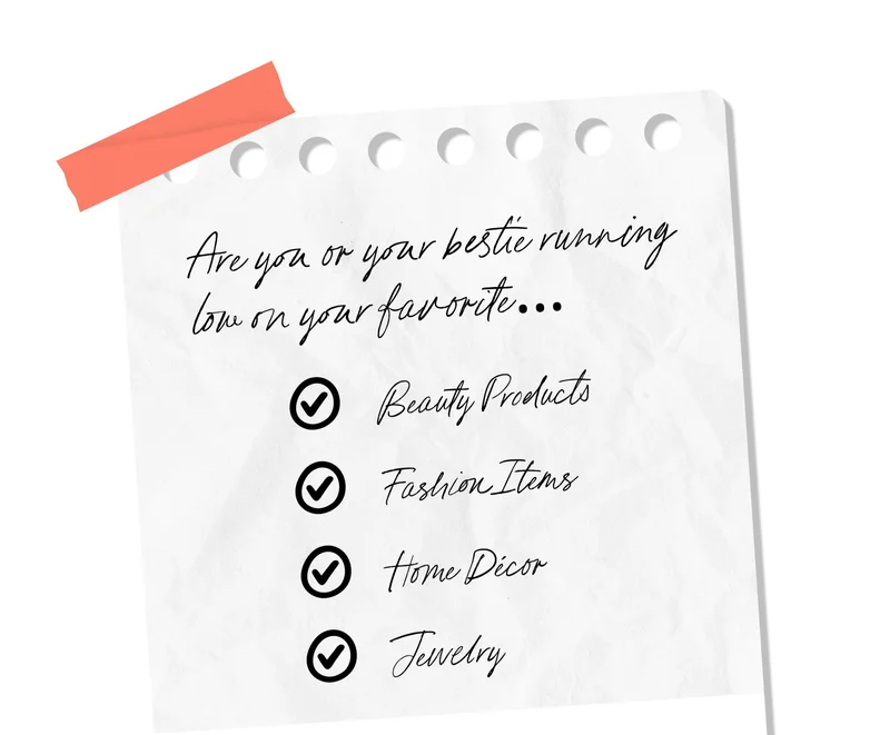 Are you or your bestie running low on your favorite... Bauty Products | Fashion Items | Home Décor | Jewelry