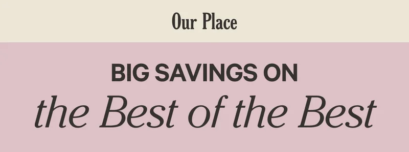 Our Place - Big Savings on the Best of the BEST