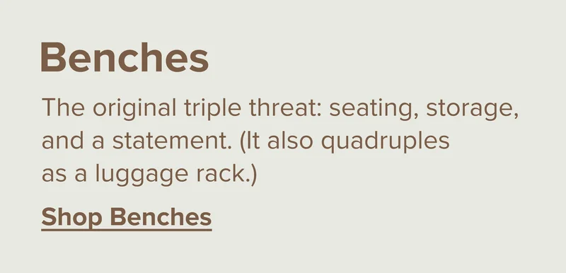 The original triple threat: seating, storage, and a statement. (It also quadruples as a luggage rack.) Shop benches.