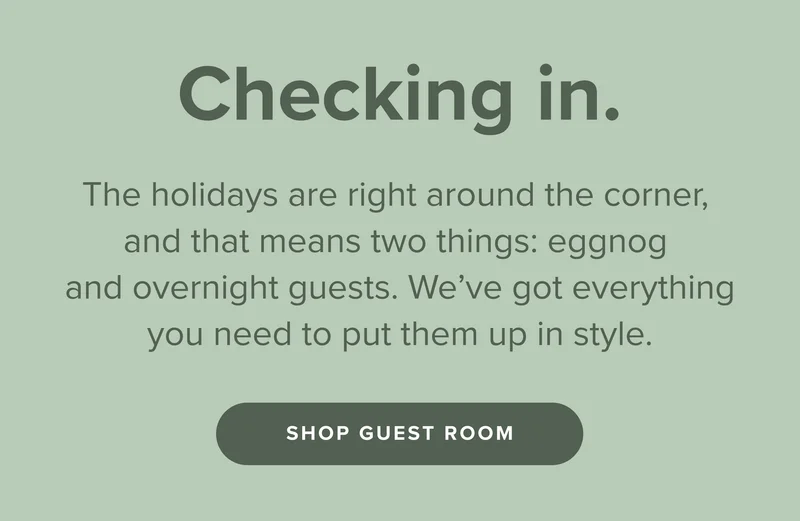 We've got everything you need to put all your guests up in style. Shop guest room.