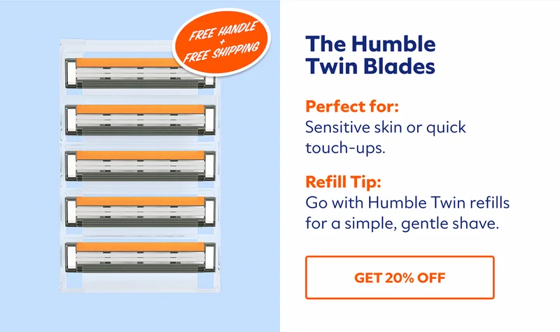 The Humble Twin Blades. Perfect for: Sensitive skin or quick touch-ups. Refill Tip: Go with Humble Twin refills for a simple, gentle shave. SHOP NOW.