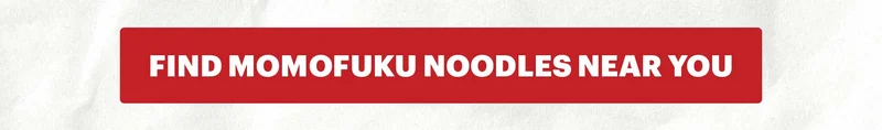 CTA: FIND MOMOFUKU NOODLES NEAR YOU