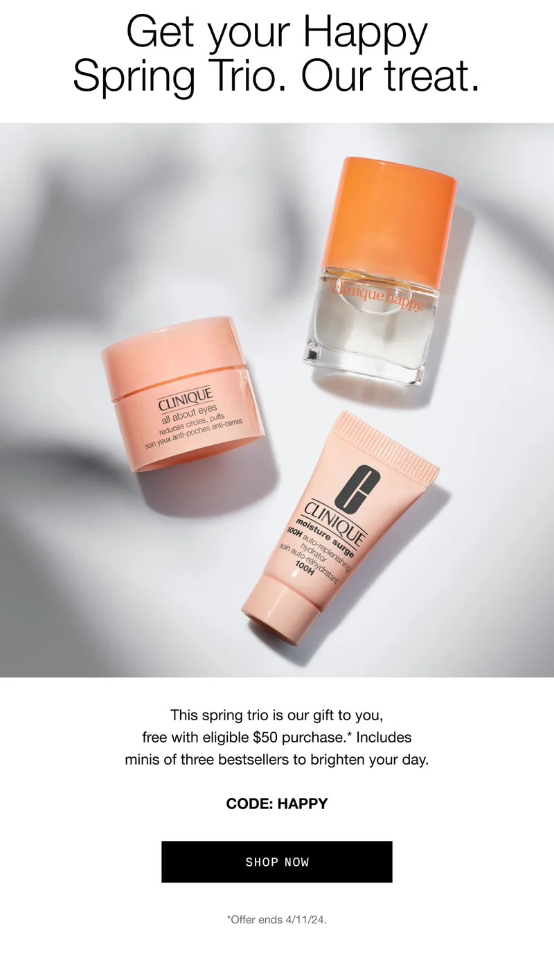 Get your Happy Spring Trio. Our treat. This spring trio is our gift to you, free with eligible $50 purchase.* Includes minis of three bestsellers to brighten your day. CODE: HAPPY SHOP NOW *Offer ends 4/11/24.