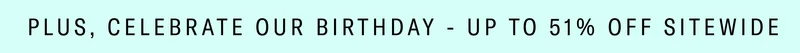Our Birthday Isn't Over Yet - Up to 51% Off Sitewide