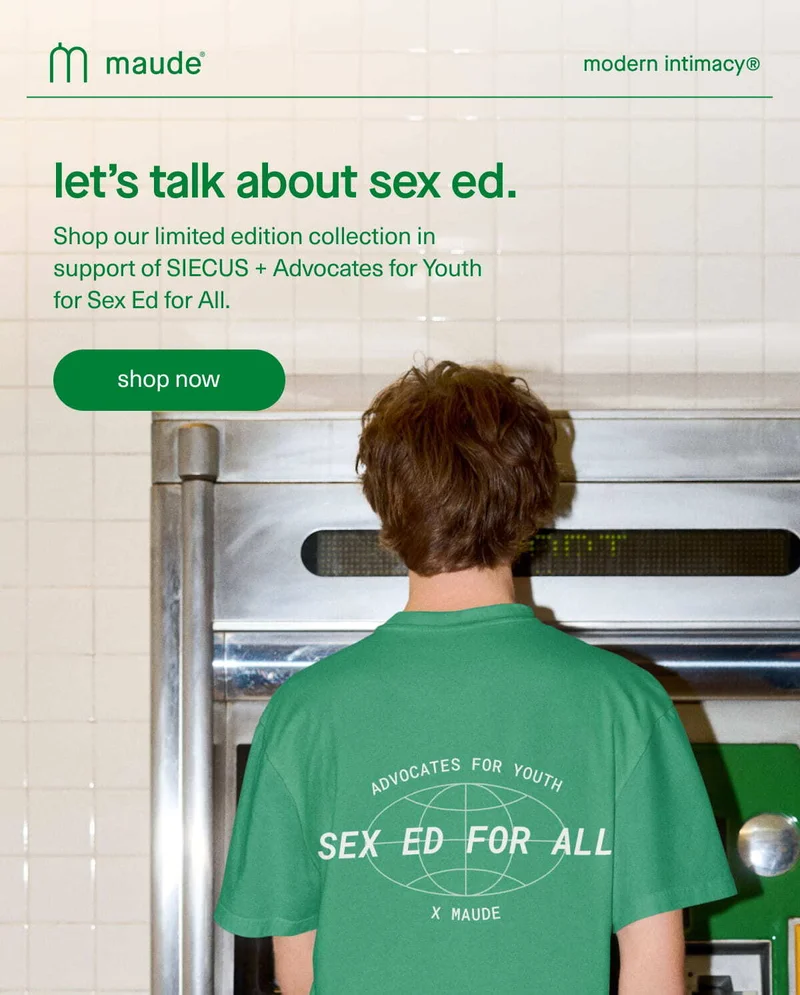 maude | modern intimacy | let’s talk about sex ed. | Shop our limited edition collection in support of SIECUS + Advocates for Youth for Sex Ed for All. | [ shop now ]