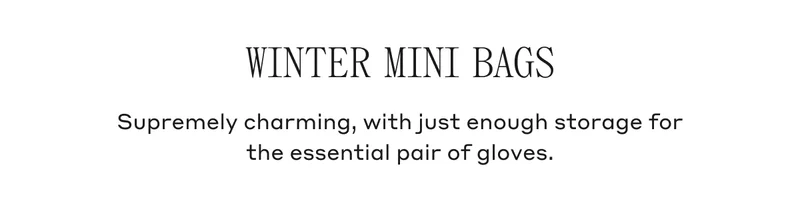 WINTER MINI BAGS Supremely charming, with just enough storage for the essential pair of gloves.