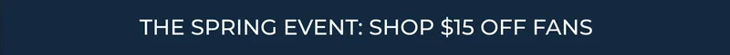THE SPRING EVENT: SHOP $20 OFF FANS