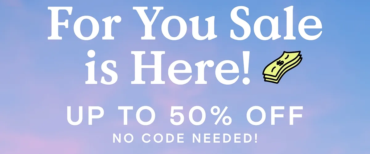For You Sale is Here! Up to 50% off, no coded needed!