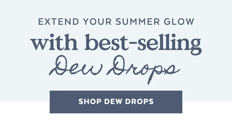 Extend Your Summer Glow with best-selling Dew Drops [SHOP DEW DROPS]
