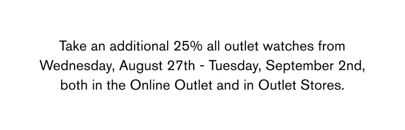 Take an additional 25% all outlet watches from Wednesday, August 27th - Tuesday, September 2nd, both in the Online Outlet and in Outlet Stores.