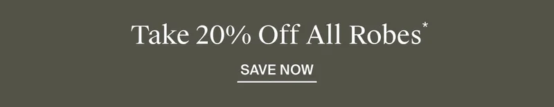 TAKE 20% OFF ROBES | SAVE NOW