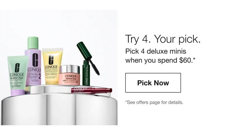 Try 4. Your pick. Pick 4 deluxe minis when you spend $60.* Pick Now | *See offers page for details.