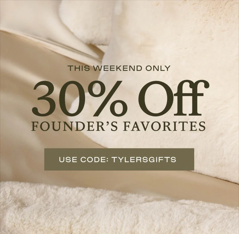 30% Off Tyler's Top Picks, use code TYLERSGIFTS 30% Off Tyler's Top Picks, use code TYLERSGIFTS