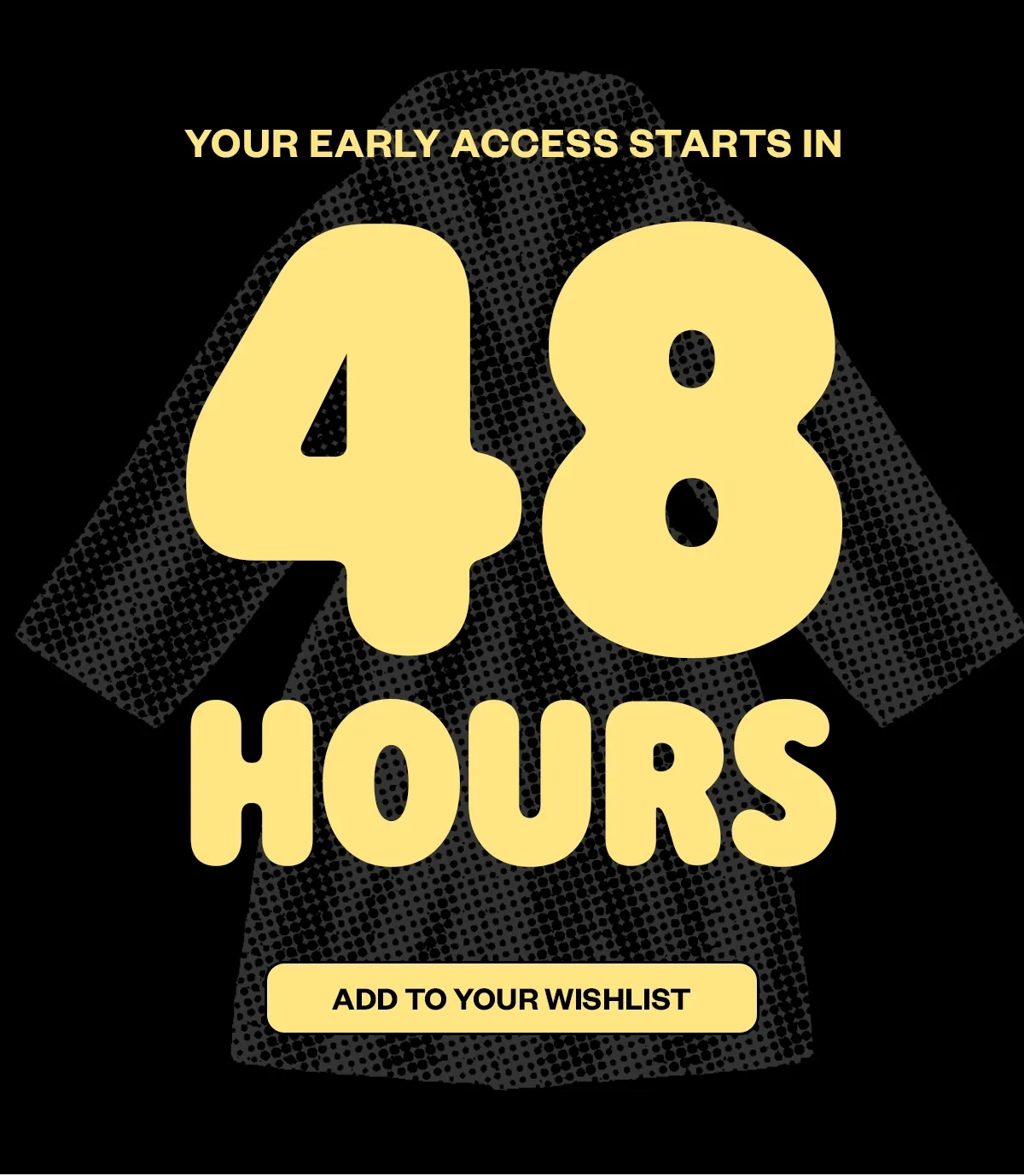 YOUR EARLY ACCESS STARTS IN 24 HOURS