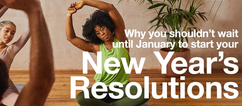 Don't wait until January to start your New Year's Resolutions