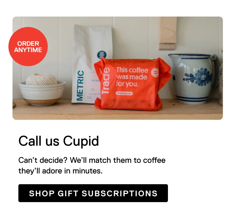 Order Anytime. Call us Cupid. Can’t decide? We’ll match them to coffee they’ll adore in minutes. Shop Gift Subscriptions