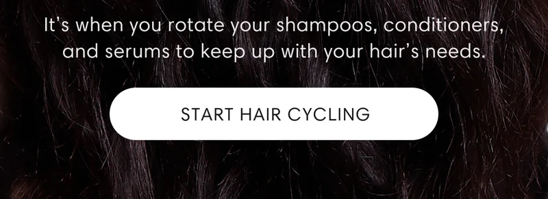 It’s when you rotate your shampoos, conditioners, and serums to keep up with your hair’s needs. Start hair cycling
