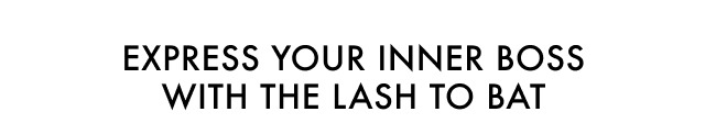 EXPRESS YOUR INNER BOSS WITH THE LASH TO BAT