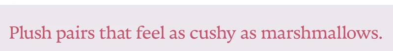 Plush pairs that feel as cushy as marshmallows.