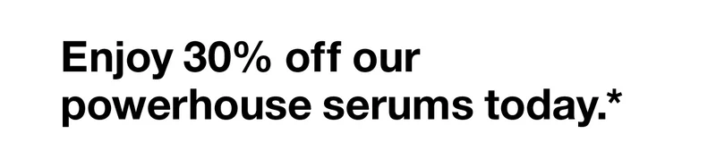 Enjoy 30% off our powerhouse serums today.*