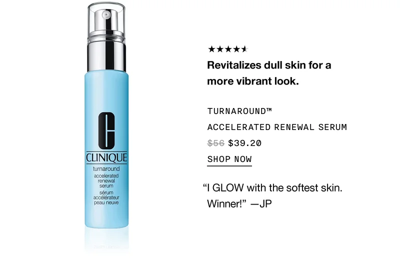 Revitalizes dull skin for a more vibrant look. | TURNAROUND™ ACCELERATED RENEWAL SERUM $39.20 | SHOP NOW | “I GLOW with the softest skin. Winner!” -JP