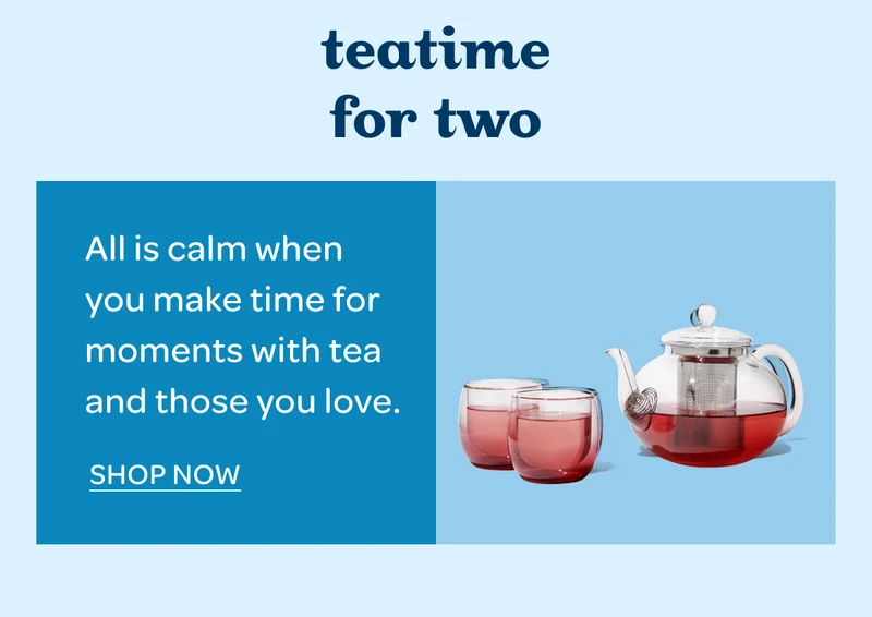 Teatime for two - All is calm when you make time for moments with tea and those you love. - Shop now