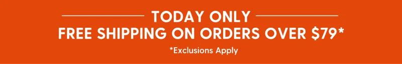 FREE SHIPPING TODAY ONLY ON ORDERS $79* | *Exclusions Apply