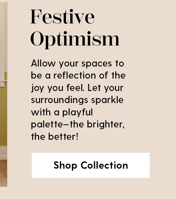 Festive Optimism | Allow your spaces to be a reflection of the joy you feel. Let your surroundings sparkle with a playful palette—the brighter, the better! | Shop Collection