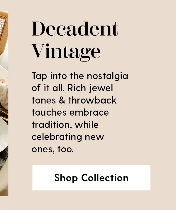 Decadent Vintage | Tap into the nostalgia of it all. Rich jewel tones & throwback touches embrace tradition, while celebrating new ones, too. | Shop Collection